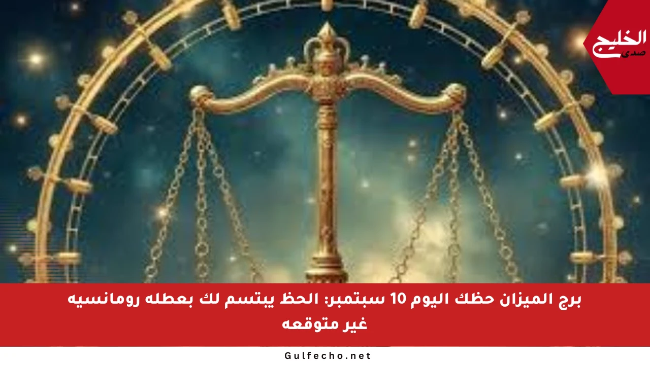 برج الميزان حظك اليوم 10 سبتمبر: الحظ يبتسم لك بعطلة رومانسية غير متوقعة